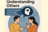 Understanding Others: 7 Key Strategies for Building Stronger Relationships and Empathy